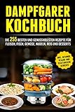 Dampfgarer Kochbuch: Die 255 Besten und genussvollsten Rezepte für Fleisch, Fisch, Gemüse, Nudeln, Reis und Desserts