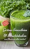 Grüne Smoothies & Fruchtshakes zum Abnehmen selber machen!: Gesunde Low Carb & Mix Rezepte zum Frühstück und für abends.