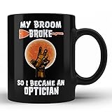 Home Of Merch HOM Tasse für den Optiker 'My Broom Broke so I became a Optician', lustige Kaffeetasse für Freunde, Büro, Geschenke, Mutter, Vater, Bruder, Schwester, Familie
