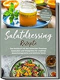 Salatdressing Rezepte: Das Kochbuch mit den leckersten Dressings, Salatsoßen und Vinaigrettes für unzählige abwechslungsreiche und köstliche Salate | inkl. exotischen, internationalen & Nussdressings