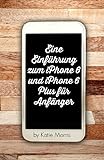 Eine Einführung zum iPhone 6 und iPhone 6 Plus für Anfänger: Oder iPhone 4s, iPhone 5, iPhone 5c, iPhone 5s mit iOS 8