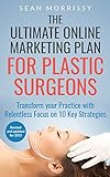 The Ultimate Online Marketing Plan for Plastic Surgeons: Transform your Practice with Relentless Focus on 10 Key Strategies (English Edition)