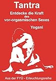 Tantra: Entdecke die Kraft des vor-orgasmischen Sexes (FYÜ - Erleuchtungsreihe: Fortgeschrittene Yoga Übungen)