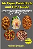 Air Fryer Cook Book and Time Guide: Easy Guide For Beginner With Over 100 recipes and procedure