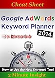 Cheat Sheet: Google Adwords Keyword Planner 2014 - How to Use the New Keyword Tool...Quick Reference Guide (English Edition)