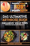 Das ultimative Arthrose Buch: Ein Arthrose Kochbuch mit 120 gesunden Rezepten inklusive viele Tipps für die richtige Arthrose Ernährung (inkl. Nährwertangaben)