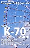 Foton Electric Photo Books Photographer Portfolio Series 016 PENTAX K-70 snapshots: HD PENTAX-DA 15mmF4ED AL Limited / smc PENTAX-DA 35mmF2.4AL / smc PENTAX-D FA MACRO 50mmF2.8 (English Edition)