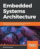 Embedded Systems Architecture: Explore architectural concepts, pragmatic design patterns, and best practices to produce robust systems (English Edition)