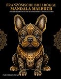 Französische Bulldogge Malbuch für Erwachsene: Entspannende Französische Bulldogge-Muster, Mandalas und Blumen – Therapie und Meditation für Männer und Frauen