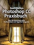 Scott Kelbys Photoshop CC-Praxisbuch: Über 100 Workshops voller Profitechniken und -tipps für Fotografen