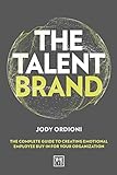 The Talent Brand: The Complete Guide to Creating Emotional Employee Buy-In For Your Organization