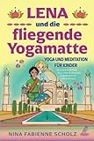 Lena und die fliegende Yogamatte - Yoga und Meditation für Kinder: Eine spannende Reise hin zu mehr Achtsamkeit, Gelassenheit und Selbstvertrauen