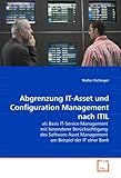 Abgrenzung IT-Asset und Configuration Management nach ITIL: als Basis IT-Service Management mit besonderer Berücksichtigung des Software Asset Management am Beispiel der IT einer Bank