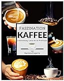Faszination Kaffee: Das große Kaffee & Barista Buch mit Tipps & Tricks zur Kaffee-Zubereitung und kunstvollen Latte-Art Motiven - Inklusive Kaffee & Espresso Rezepten sowie gratis Barista Coaching
