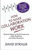How to Make Collaboration Work: Powerful Ways to Build Consensus, Solve Problems, and Make Decisions