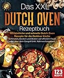 Das XXL Dutch Oven Rezeptbuch - 123 köstliche und schnelle Dutch Oven Rezepte für die Outdoor Küche: Schmoren, Backen und Braten auf offenem Feuer oder über dem Gasgrill (inkl. Nährwertangaben)
