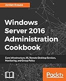 Windows Server 2016 Administration Cookbook:Core infrastructure, IIS, Remote Desktop Services, Monitoring, and Group Policy (English Edition)