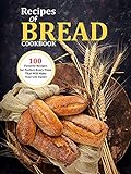 Recipes Of Bread Cookbook : 100 Favorite Recipes for Perfect-Every-Time That Will Make Your Life Easier (English Edition)