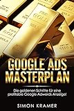 Google Ads Masterplan: Die goldenen Schritte für eine profitable Google Adwords Anzeige! Mit Google Ads - Adwords Werbeanzeigen, Werbetexte, Werbesprache, SEO, Online Marketing Strategie optimieren