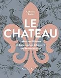 Le Château. Leben und Wohnen in französischen Schlössern und Herrenhäusern: Eine Entdeckungsreise