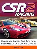 Csr Racing 2 Hacks Del Juego, Apk, Tips Para Descargar La Guía No Oficial (Spanish Edition)