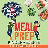 MEAL PREP Kinderrezepte - ausgewogen und lecker vorkochen: Das saisonale Kochbuch für Kinder und Teenager ab 10 Jahren.