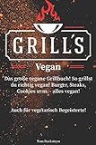Grill´s Vegan! Das große vegane Grillbuch! So grillst du richtig vegan! Burger, Steaks, Cookies uvm. - alles vegan! Auch für vegetarisch Begeisterte!