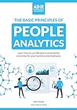 The Basic Principles of People Analytics: Learn how to use HR data to drive better outcomes for your business and employees