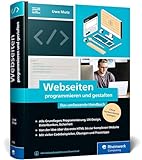 Webseiten programmieren und gestalten: Das umfassende Handbuch für eine rundum gute Ausbildung zum Webseiten-Profi