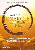 Was die Energie zum Fließen bringt: Der Energieratgeber für jeden Tag: 75 überraschend einfache Powerkicks für jeden Tag