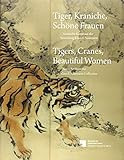 Tiger, Kraniche, Schöne Frauen - Tigers, Cranes, Beautiful Women: Asiatische Kunst aus der Sammlung Klaus F. Naumann - Asian Art from the Klaus F. Naumann Collection