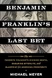 Benjamin Franklin's Last Bet: The Favorite Founder's Divisive Death, Enduring Afterlife, and Blueprint for American Prosperity (English Edition)