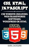 CSS, HTML, Javascript: CSS Website Creators: Web Frameworks Software: WordPress Or HTML (English Edition)