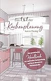 Das 1x1 der Küchenplanung: Das praktische Handbuch zur optimalen Vorbereitung auf Ihren Besuch im Küchenstudio