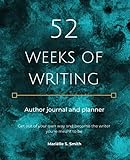 52 Weeks of Writing Author Journal and Planner: Get out of your own way and become the writer you're meant to be