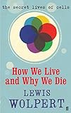 How We Live and Why We Die: the secret lives of cells (English Edition)