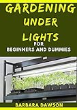 Gardening Under Lights For Beginners And Dummies: Basic Guide To Successful Gardening Under Lights (English Edition)