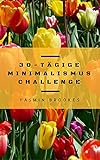 30-tägige Minimalismus Challenge: Entrümpeln leicht gemacht - Schritt für Schritt das Leben vereinfachen
