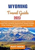 WYOMING TRAVEL GUIDE 2023: A Comprehensive Updated Guide to Explore Yellowstone, Grand Teton, and Glacier National Parks. Outdoor Escapes: Hiking, Camping, ... Tour Travel Guide) (English Edition)