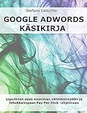 Google adwords käsikirja: Lopullinen opas maailman välittömimpään ja tehokkaimpaan Pay Per Click -ohjelmaan (Finnish Edition)
