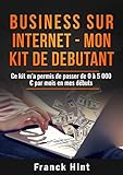 Business Sur Internet – Mon Kit De Débutant: Ce Kit M’a Permis De Passer de 0 À 5000 € en Mes Débuts (French Edition)