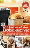 Brot backen mit dem Brotbackautomat DAS ORIGINAL: Das Brotbackbuch - Rezepte für Genießer - Brot backen für Anfänger & Fortgeschrittene inkl. Eiweißbrot, ... u.v.m. (Backen - die besten Rezepte)