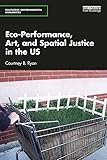 Eco-Performance, Art, and Spatial Justice in the US (Routledge Environmental Humanities) (English Edition)