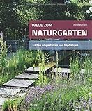 Wege zum Naturgarten: Gärten umgestalten und bepflanzen