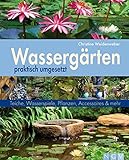 Wassergärten praktisch umgesetzt: Teiche, Wasserspiele, Pflanzen, Accessoires und mehr (Gartenpraxis)