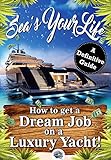 Sea's Your Life: A Definitive Guide on How to Find That Dream Job on a Luxury Yacht (Super Yacht Jobs, Travel The World, Make Money, Live Your Dreams) (English Edition)