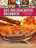 Das Holzbackofen-Kochbuch: Rezepte für leckere Pizzen und Brote, für Fleisch- und Fischgerichte, Kuchen und Süßspeisen