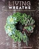 Living Wreaths: 20 Beautiful Projects for Gift and Decor: 20 Beautiful Projects for Gifts and Decor