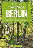 Wanderführer Berlin: ein Erlebnisführer für den Wald in und um Berlin. Die Natur hautnah erleben auf spannenden Waldspaziergängen und Wanderungen.: In ... mit allen Sinnen erleben (Erlebnis Wandern)