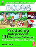 Producing Independent 2D Character Animation. Making and Selling a Short Film (Focal Press Visual Effects and Animation): Making & Selling A Short Film (Visual Effects and Animation Series)